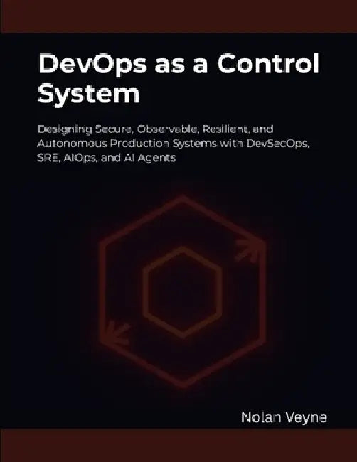 DevOps as a Control System: Designing Secure, Observable, Resilient, and Autonomous Production Systems with DevSecOps, SRE, AIOps, and AI Agents by Nolan Veyne