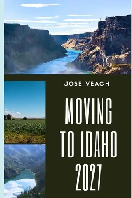Moving to Idaho 2027: Everything to Consider Before Relocating for Housing, Careers, Finances, Healthcare and Quality of Life by Jose Veach
