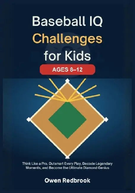 Baseball IQ Challenges for Kids (Ages 8-12): Think Like a Pro, Outsmart Every Play, Decode Legendary Moments, and Become the Ultimate Diamond Genius by Owen Redbrook