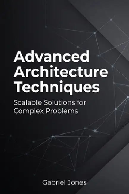 Advanced Architecture Techniques: Scalable Solutions for Complex Problems by Gabriel Jones