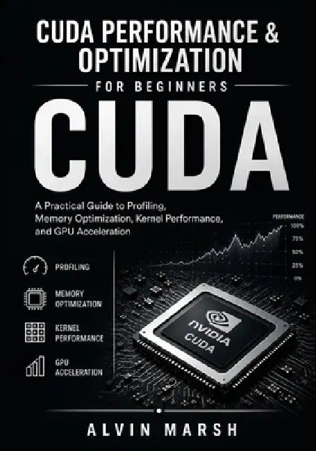 CUDA Performance & Optimization For Beginners: A Practical Guide to Profiling, Memory Optimization, Kernel Performance, and GPU Acceleration* by Alvin Marsh