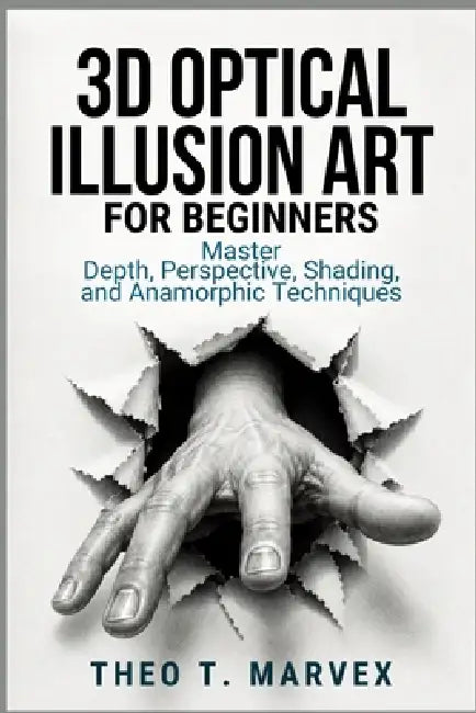 3D Optical Illusion Art For Beginners: Master Depth, Perspective, Shading, and Anamorphic Techniques by Theo T. Marvex