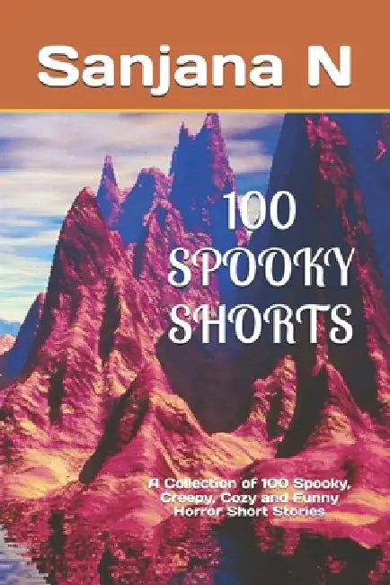 100 Spooky Shorts: A Collection of 100 Spooky, Creepy, Cozy and Funny Horror Short Stories by Sanjana N