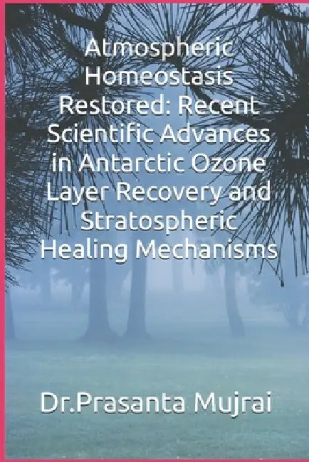 Atmospheric Homeostasis Restored: Recent Scientific Advances in Antarctic Ozone Layer Recovery and Stratospheric Healing Mechanisms by Prasanta Mujrai