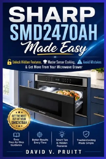 SHARP SMD2470AH Made Easy: Unlock Hidden Features, Master Sensor Cooking, Avoid Mistakes & Get More From Your Microwave Drawer by David V. Pruitt