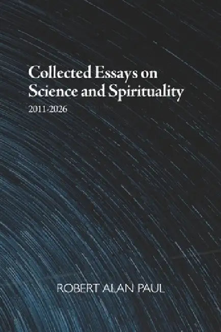 Collected essays on science and spirituality by Robert Alan Paul