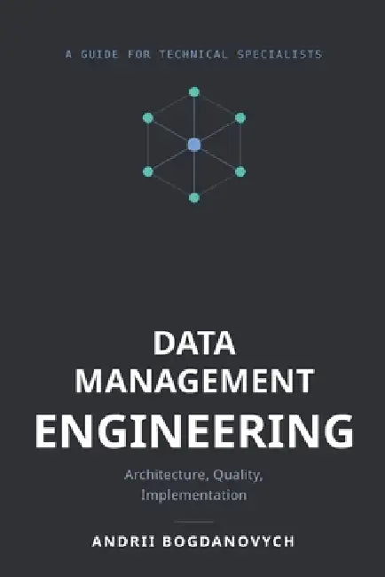 Data Management Engineering: Architecture, Quality, Implementation by Andrii Bogdanovych