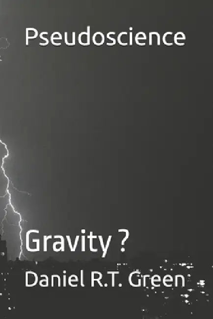Pseudoscience: Gravity ? by Daniel R. T. Green