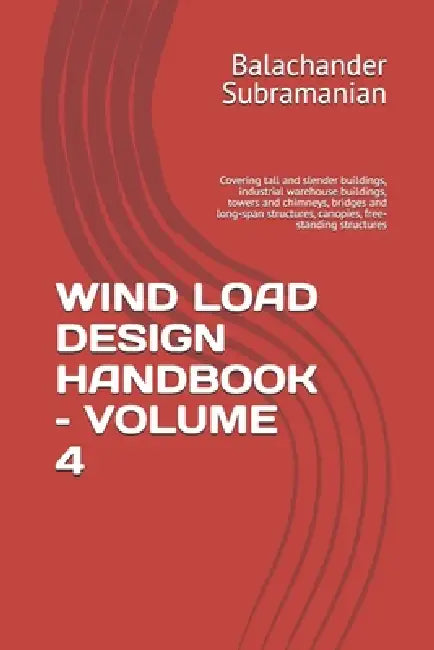Wind Load Design Handbook - Volume 4: Covering tall and slender buildings, industrial warehouse buildings, towers and chimneys, bridges and long-span by Balachander Subramanian