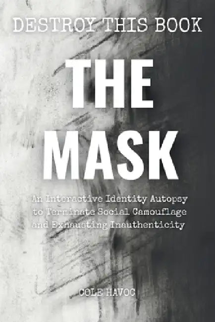 The Mask: An Interactive Identity Autopsy to Terminate Social Camouflage and Exhausting Inauthenticity by Cole Havoc