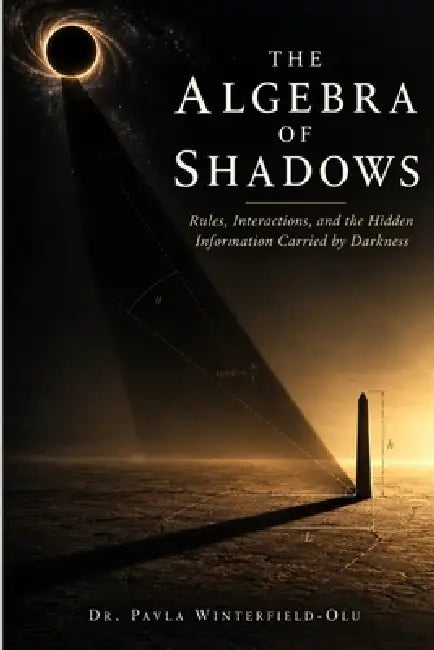 The Algebra of Shadows: Rules, Interactions, and the Hidden Information Carried by Darkness by Pavla Winterfield-Olu