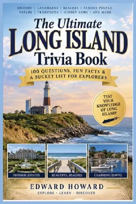 The Ultimate Long Island Trivia Book: 100 Fascinating Questions About History, Beaches, Famous People, Landmarks, Nature, Local Culture & Hidden Gems by Edward Howard