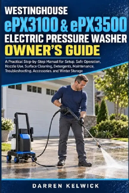 WESTINGHOUSE ePX3100 & ePX3500 ELECTRIC PRESSURE WASHER OWNER'S GUIDE: A Practical Step-by-Step Manual for Setup, Safe Use, Nozzles, Cleaning, Mainten by Darren Kelwick