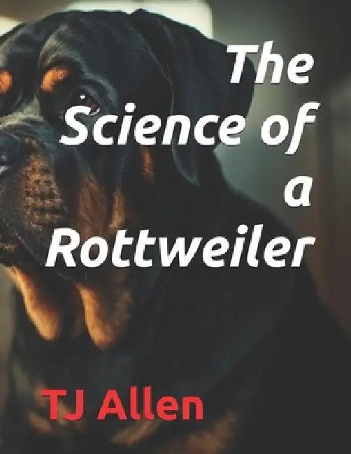 The Science of a Rottweiler by Tj Allen