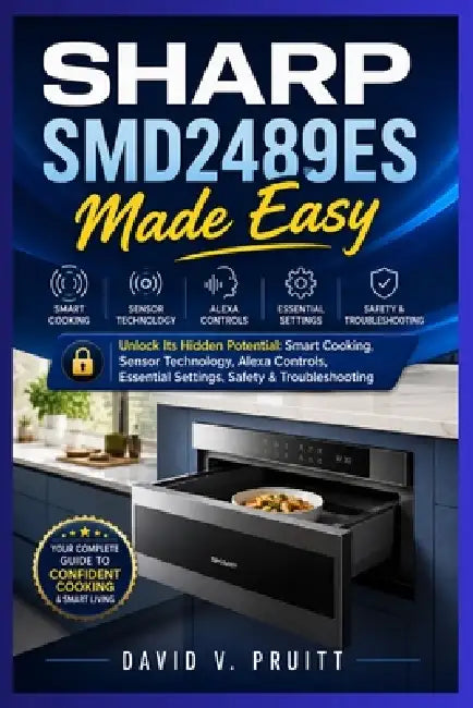 SHARP SMD2489ES Made Easy: Unlock Its Hidden Potential: Smart Cooking, Sensor Technology, Alexa Controls, Essential Settings, Safety & Troubleshooting by David V. Pruitt