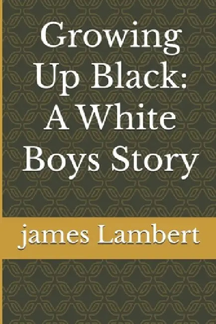 Growing Up Black: A White Boys Story by James Lambert