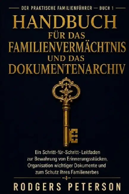 Handbuch für das Familienvermächtnis und das Dokumentenarchiv: Ein Schritt-für-Schritt-Leitfaden zur Bewahrung von Erinnerungsstücken, Organisation wi by Rodgers Peterson