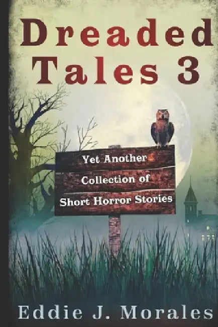 Dreaded Tales 3: Yet Another Collection of Short Horror Stories by Eddie J. Morales