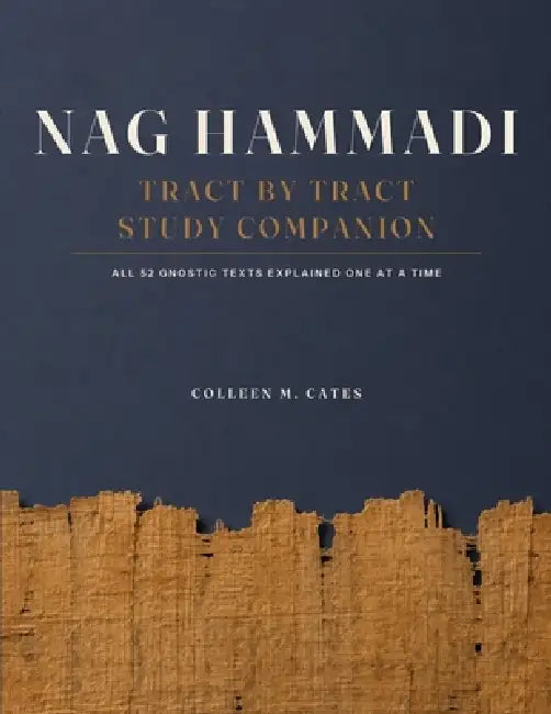 Nag Hammadi Tract by Tract Study Companion: All 52 Gnostic Texts Explained One at a Time, from the Gospel of Thomas to the Fragments of Codex XIII by Julian R. Ashcombe, Colleen M. Cates