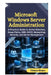 Microsoft Windows Server Administration: A Practical Guide to Active Directory, Group Policy, DNS, DHCP, Networking, Security, and Server Management by Eleanor Sloane