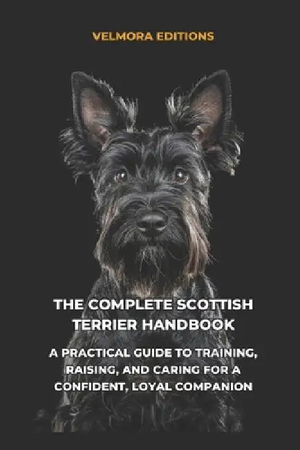 The Complete Scottish Terrier Handbook: A Practical Guide to Training, Raising, and Caring for a Confident, Loyal Companion by Tony Pool, Velmora Editions