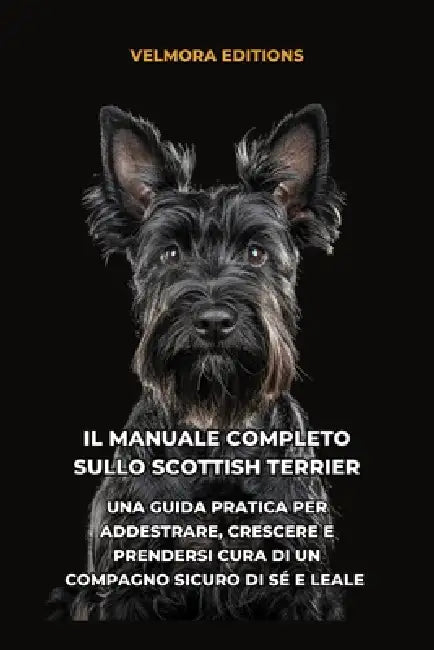 Il Manuale Completo sullo Scottish Terrier: Una Guida Pratica per Addestrare, Crescere e Prendersi Cura di un Compagno Sicuro di Sé e Leale by Tony Pool, Velmora Editions