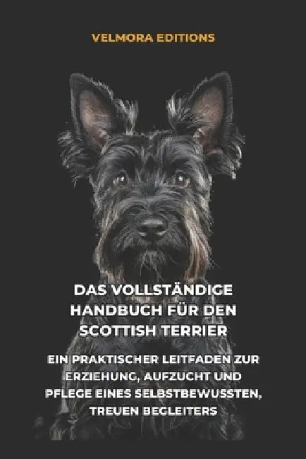 Das Vollständige Handbuch für den Scottish Terrier: Ein Praktischer Leitfaden zur Erziehung, Aufzucht und Pflege eines Selbstbewussten, Treuen Begleit by Tony Pool, Velmora Editions