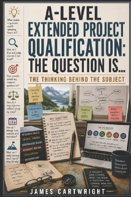 A-Level Extended Project Qualification: The Question Is...: The Thinking Behind the Subject by James Cartwright