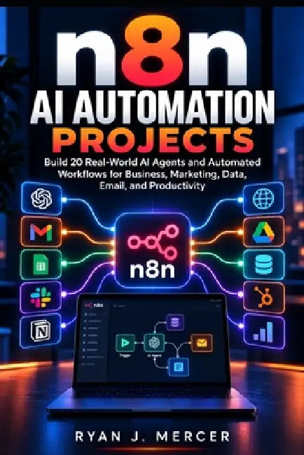 n8n AI Automation Projects: Build 20 Real-World AI Agents and Automated Workflows for Business, Marketing, Data, Email, and Productivity by Ryan J. Mercer