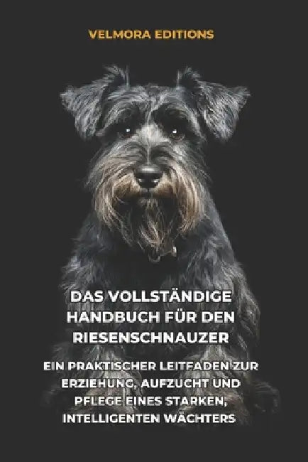 Das Vollständige Handbuch für den Riesenschnauzer: Ein Praktischer Leitfaden zur Erziehung, Aufzucht und Pflege eines Starken, Intelligenten Wächters by Tony Pool, Velmora Editions