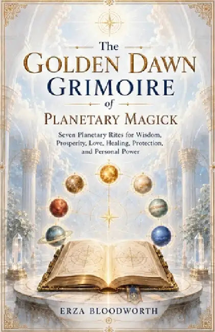 The Golden Dawn Grimoire of Planetary Magick: Seven Planetary Rites for Wisdom, Prosperity, Love, Healing, Protection, and Personal Power by Erza Bloodworth