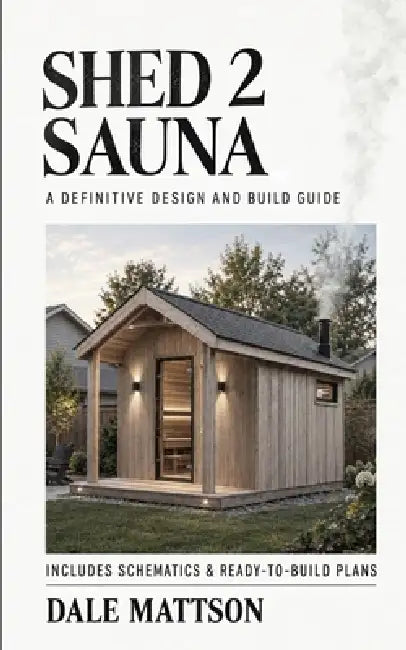 Shed 2 Sauna: A Definitive Design and Build Guide by Dale Mattson
