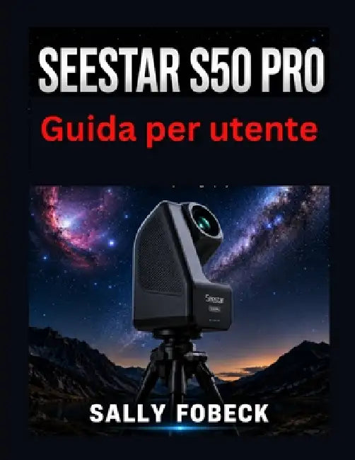 Seestar S50 Pro Guida per utente: passo per la configurazione, imaging del cielo profondo, filtri, inseguimento astrofotografia by Sally Fobeck