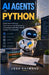 AI Agents in Python: Build Autonomous, Tool-Using, and Reasoning AI Systems with Real-World Python Frameworks. by Josh Raymond