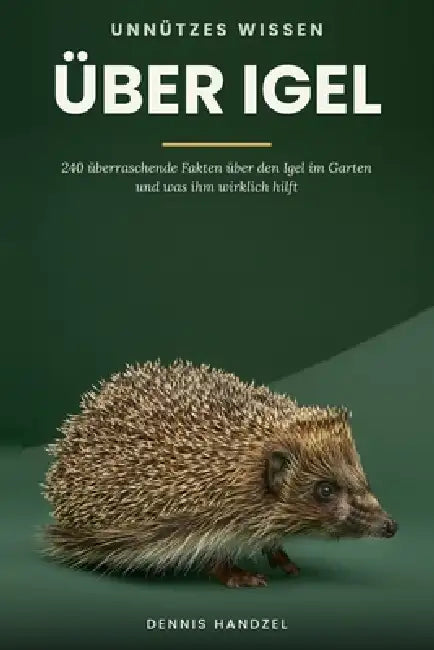 Unnützes Wissen über Igel: 240 überraschende Fakten über den Igel im Garten und was ihm wirklich hilft by Dennis Handzel