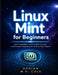 Linux Mint for Beginners: Learn Installation, Customization, Security, and Everyday Computing with Step-by-Step Projects by Adrian M. H. Cole