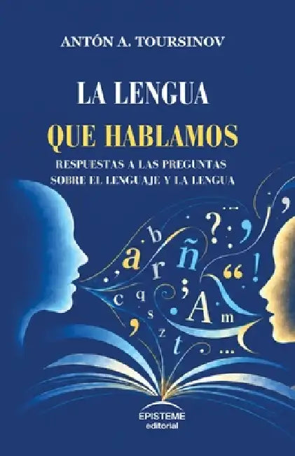 La lengua que hablamos: Respuestas a las preguntas sobre el lenguaje y la lengua by Editorial Episteme, Antón A. Toursinov