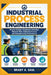 Industrial Process Engineering: Process Design, Equipment Selection, Material Flow, Industrial Control, and Manufacturing Performance by Brady A. Saul