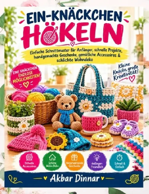 Ein-Knäckchen-Häkeln: Einfache Schnittmuster für Anfänger, schnelle Projekte, handgemachte Geschenke, gemütliche Accessoires & schlichte Wohndeko by Akbar Dinnar