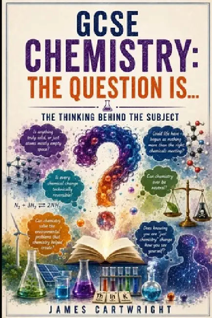 GCSE Chemistry: The Question Is...: The Thinking Behind the Subject by James Cartwright