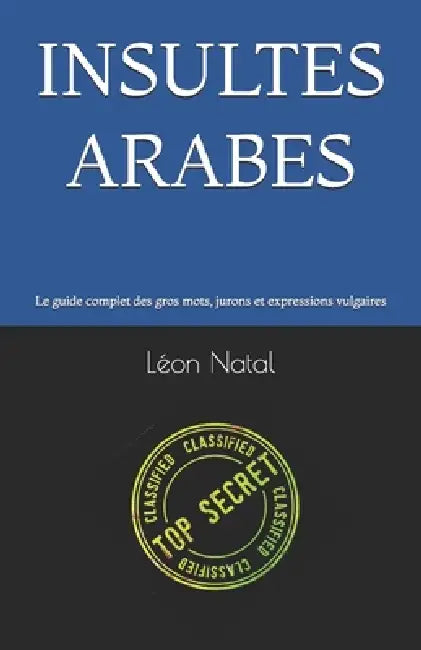 Insultes Arabes: Le guide complet des gros mots, jurons et expressions vulgaires by Léon Natal