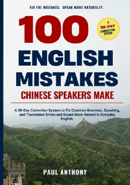 100 English Mistakes Chinese Speakers Make: A 30-Day Correction System to Fix Common Grammar, Speaking, and Translation Errors and Sound More Natural by Paul Anthony