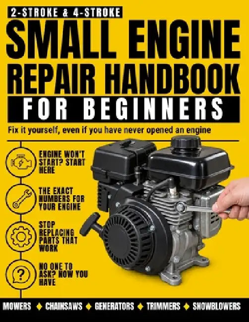 Small Engine Repair Handbook for Beginners: Fix Your Own Mower, Chainsaw, Generator and Snowblower, Stop Replacing the Wrong Part, and Use the Right N by Curt Sanderlin