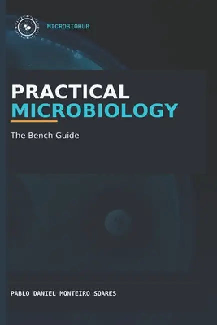 Practical Microbiology: The Benchside Guide by Pablo Daniel Monteiro Soares