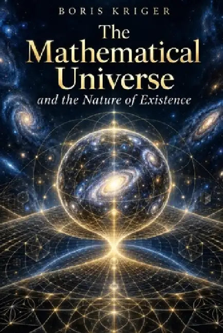 The Mathematical Universe and the Nature of Existence by Boris Kriger