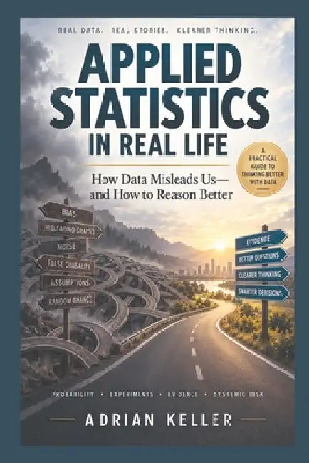 Applied Statistics in Real Life: How Data Misleads Us - and How to Reason Better by Adrian Keller