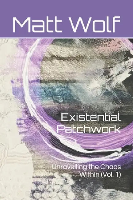 Existential Patchwork: Unravelling the Chaos Within (Vol. 1) by Matt Wolf