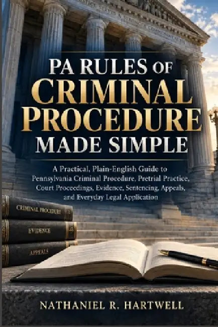 PA Rules of Criminal Procedure Made Simple: A Practical, Plain-English Guide to Pennsylvania Criminal Procedure, Pretrial Practice, Court Proceedings, by Nathaniel R. Hartwell