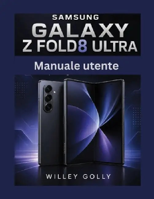 Manuale utente del Samsung Galaxy Z Fold 8 Ultra: Manuale completo dal livello principiante a quello avanzato by Willey Golly