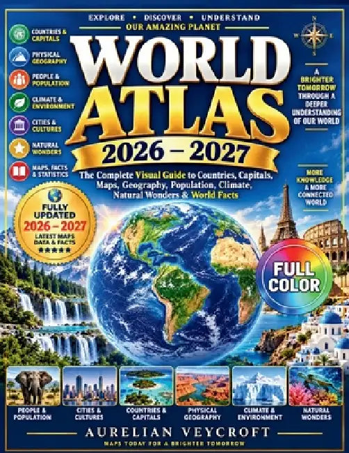 World Atlas 2026-2027: The Complete Visual Guide to Countries, Capitals, Maps, Geography, Population, Climate, Natural Wonders and World Facts by Aurelian Veycroft